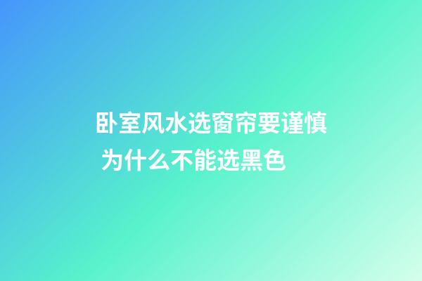 卧室风水选窗帘要谨慎 为什么不能选黑色